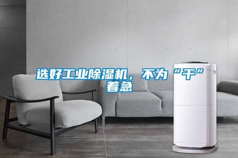 选好工业除湿机，不为“干”着急
