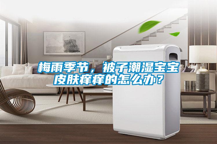 梅雨季节，被子潮湿宝宝皮肤痒痒的怎么办？
