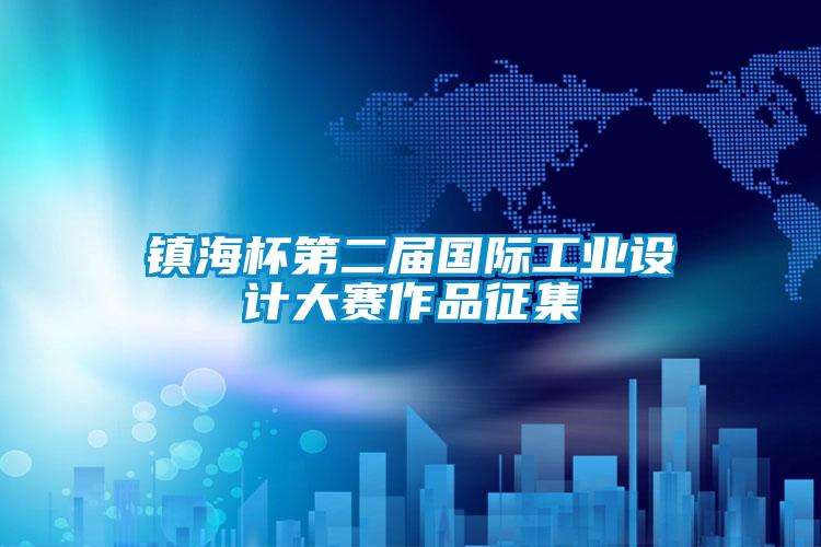 镇海杯第二届国际工业设计大赛作品征集