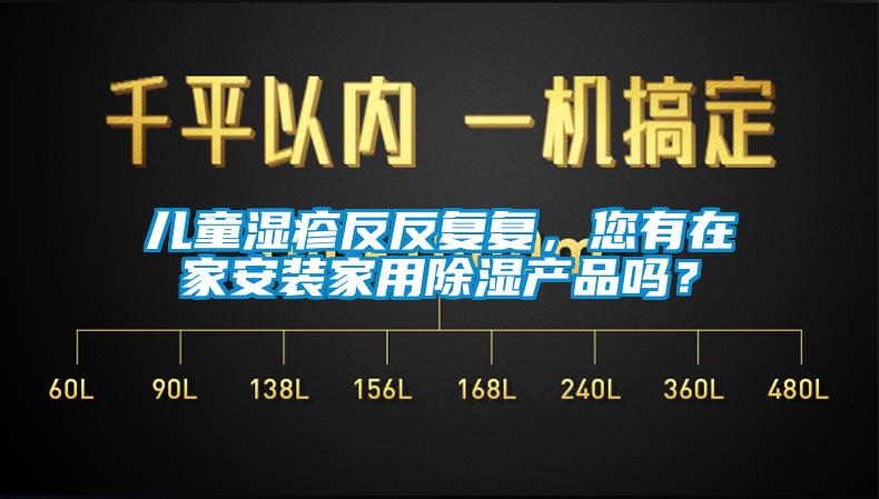 儿童湿疹反反复复，您有在家安装家用除湿产品吗？