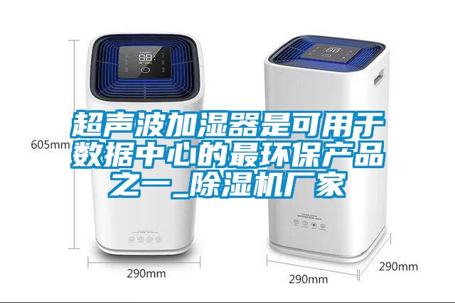 超声波加湿器是可用于数据中心的最环保产品之一_除湿机厂家