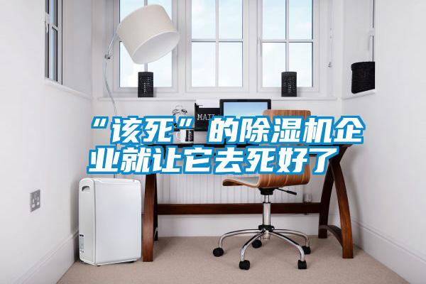 “该死”的除湿机企业就让它去死好了