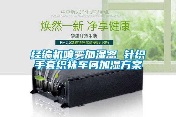经编机喷雾加湿器 针织手套织袜车间加湿方案