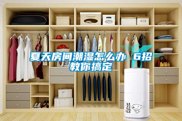 夏天房间潮湿怎么办 6招教你搞定