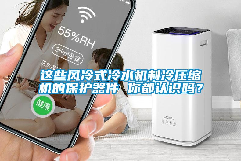 这些风冷式冷水机制冷压缩机的保护器件 你都认识吗？