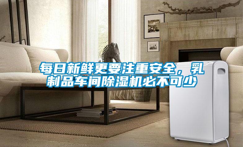 每日新鲜更要注重安全，乳制品车间除湿机必不可少