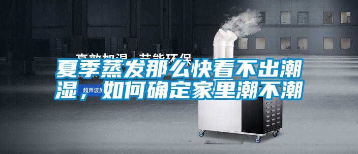夏季蒸发那么快看不出潮湿，如何确定家里潮不潮