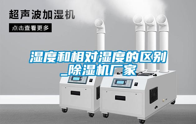 湿度和相对湿度的区别_除湿机厂家
