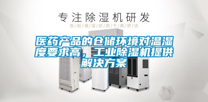 医药产品的仓储环境对温湿度要求高，工业除湿机提供解决方案