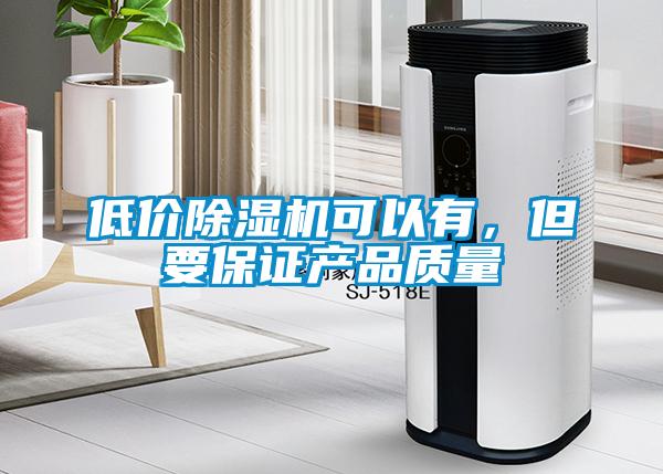 低价除湿机可以有，但要保证产品质量