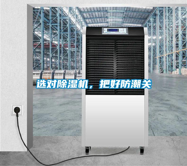 选对除湿机，把好防潮关