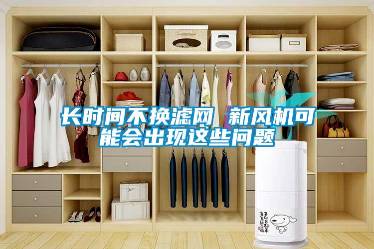 长时间不换滤网 新风机可能会出现这些问题