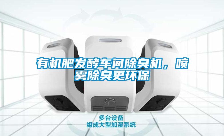 有机肥发酵车间除臭机，喷雾除臭更环保