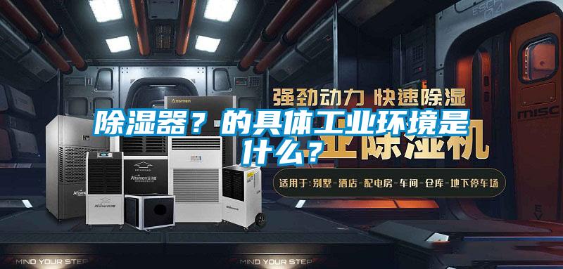 除湿器？的具体工业环境是什么？