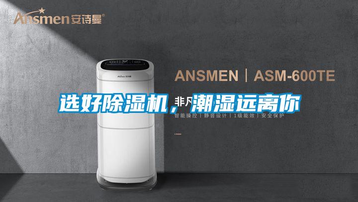 选好除湿机，潮湿远离你