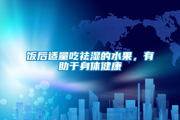 饭后适量吃祛湿的水果，有助于身体健康