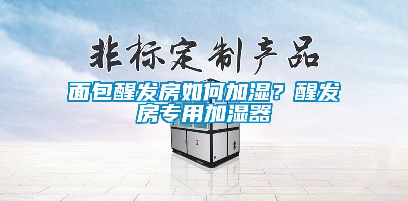面包醒发房如何加湿？醒发房专用加湿器