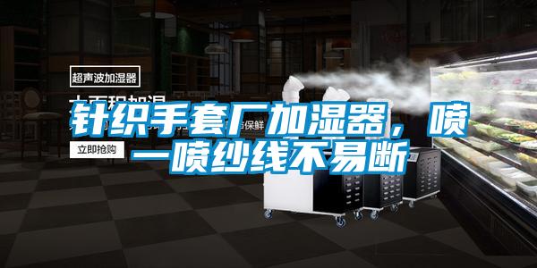 针织手套厂加湿器，喷一喷纱线不易断