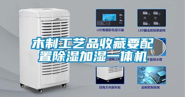 木制工艺品收藏要配置除湿加湿一体机