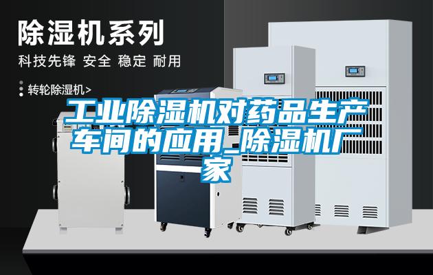 工业除湿机对药品生产车间的应用_除湿机厂家