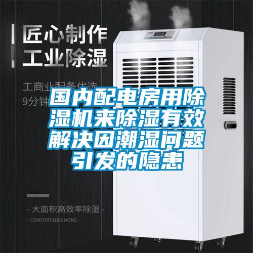 国内配电房用除湿机来除湿有效解决因潮湿问题引发的隐患