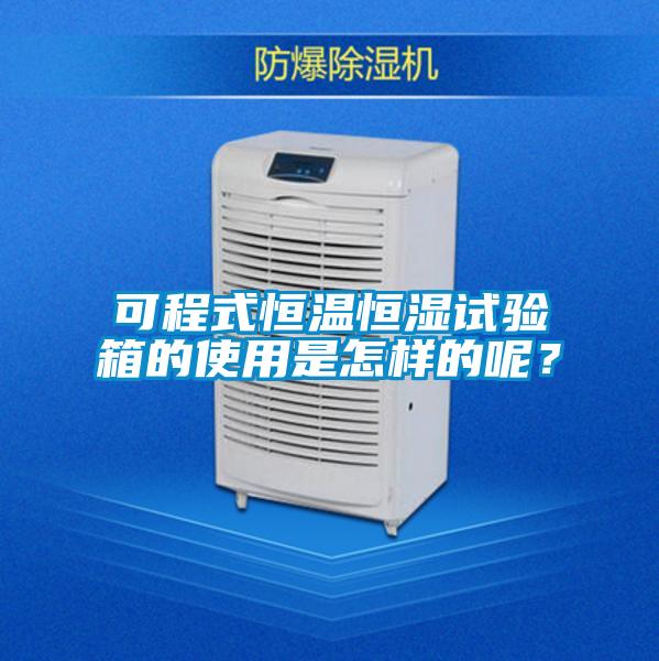 可程式恒温恒湿试验箱的使用是怎样的呢？