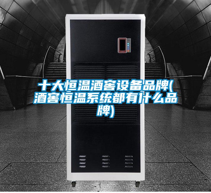 十大恒温酒窖设备品牌(酒窖恒温系统都有什么品牌)
