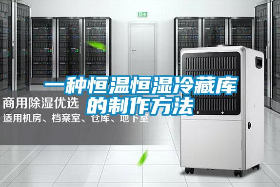 一种恒温恒湿冷藏库的制作方法