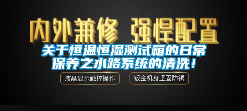 关于恒温恒湿测试箱的日常保养之水路系统的清洗！