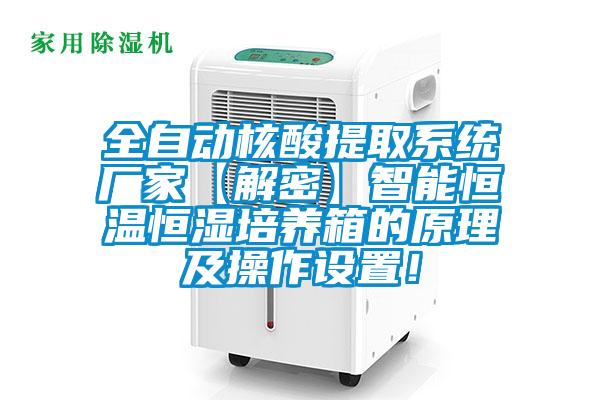 全自动核酸提取系统厂家【解密】智能恒温恒湿培养箱的原理及操作设置！