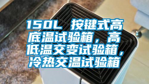 150L 按键式高底温试验箱，高低温交变试验箱，冷热交温试验箱