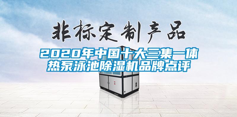 2020年中国十大三集一体热泵泳池除湿机品牌点评
