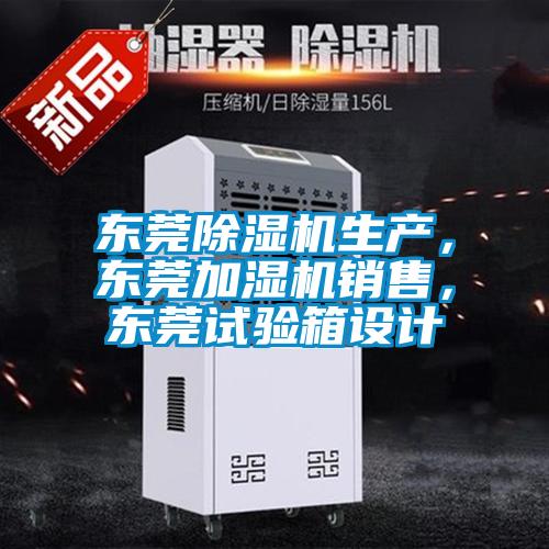东莞除湿机生产，东莞加湿机销售，东莞试验箱设计