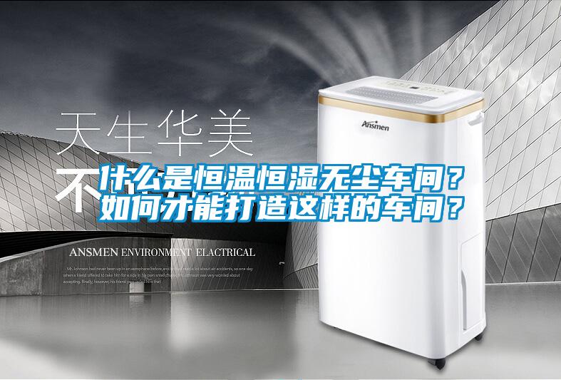 什么是恒温恒湿无尘车间？如何才能打造这样的车间？