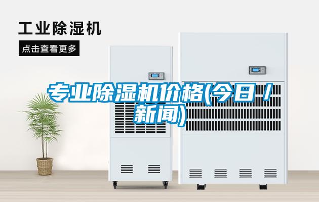 专业除湿机价格(今日／新闻)