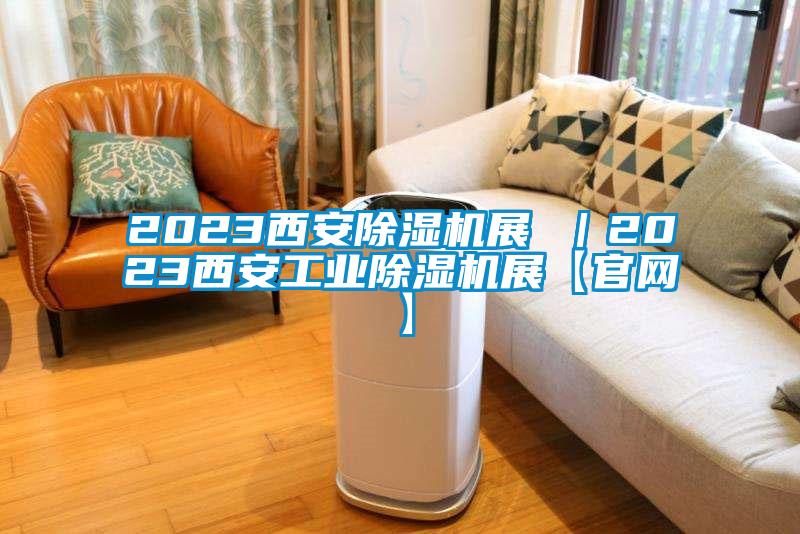 2023西安除湿机展 ｜2023西安工业除湿机展【官网】