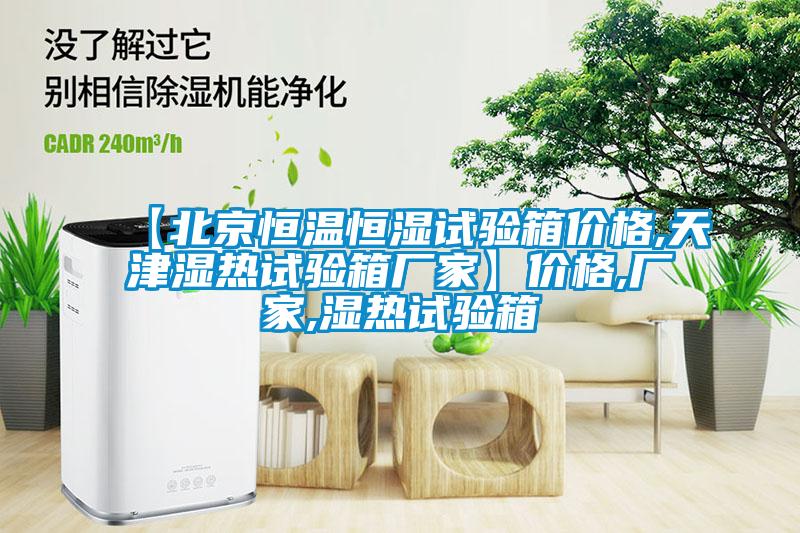 【北京恒温恒湿试验箱价格,天津湿热试验箱厂家】价格,厂家,湿热试验箱