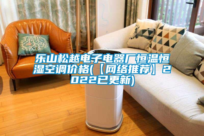 乐山松越电子电器厂恒温恒湿空调价格(【网络推荐】2022已更新)