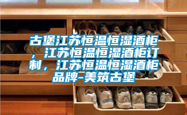 古堡江苏恒温恒湿酒柜，江苏恒温恒湿酒柜订制，江苏恒温恒湿酒柜品牌-美筑古堡