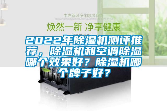 2022年除湿机测评推荐，除湿机和空调除湿哪个效果好？除湿机哪个牌子好？