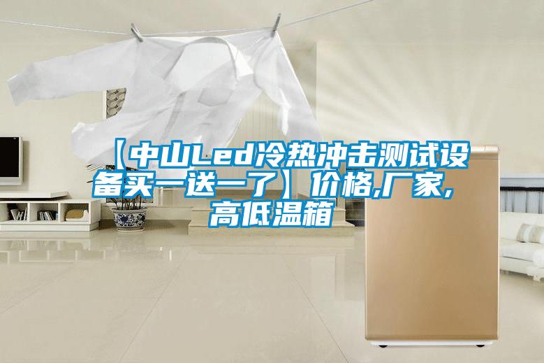 【中山Led冷热冲击测试设备买一送一了】价格,厂家,高低温箱