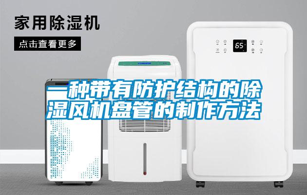 一种带有防护结构的除湿风机盘管的制作方法