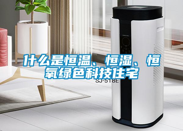 什么是恒温、恒湿、恒氧绿色科技住宅