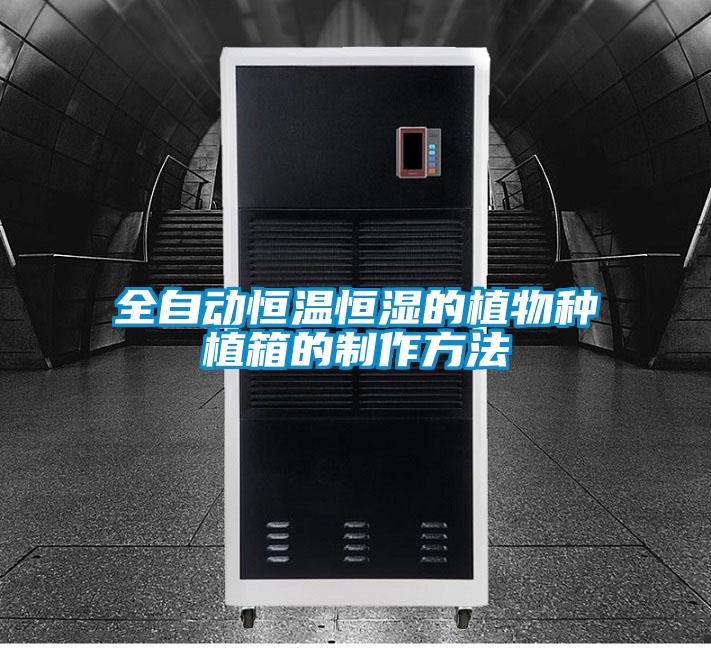 全自动恒温恒湿的植物种植箱的制作方法