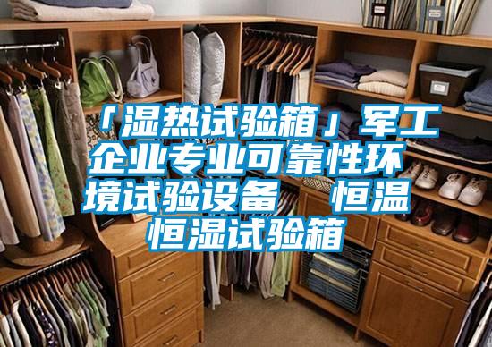 「湿热试验箱」军工企业专业可靠性环境试验设备  恒温恒湿试验箱