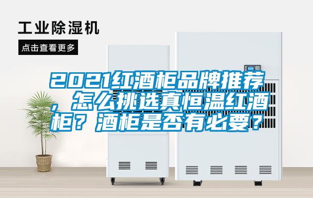 2021红酒柜品牌推荐，怎么挑选真恒温红酒柜？酒柜是否有必要？