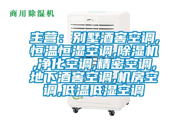 主营：别墅酒窖空调,恒温恒湿空调,除湿机,净化空调,精密空调,地下酒窖空调,机房空调,低温低湿空调