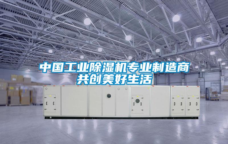 中国工业除湿机专业制造商共创美好生活