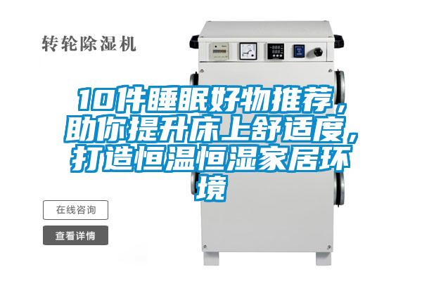 10件睡眠好物推荐，助你提升床上舒适度，打造恒温恒湿家居环境