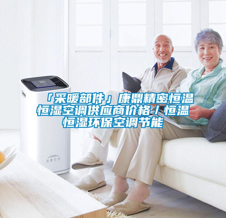 「采暖部件」康鼎精密恒温恒湿空调供应商价格／恒温恒湿环保空调节能